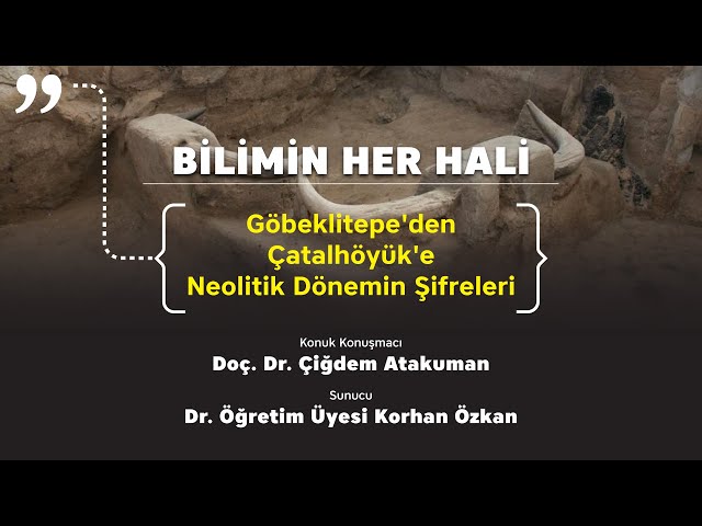 "Bilimin Her Hali" 3. Bölüm: Göbeklitepe'den Çatalhöyük'e - Doç. Dr. Çiğdem Atakuman