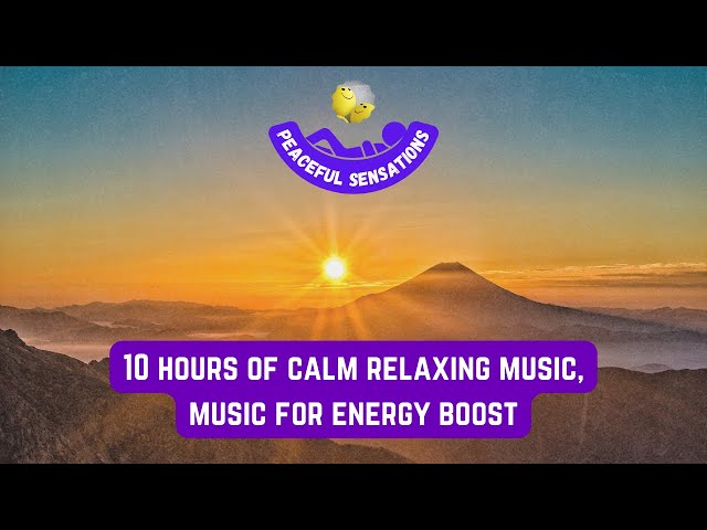 10 hours of calm relaxing music, music for energy boost, music for mind relaxation, peaceful sounds