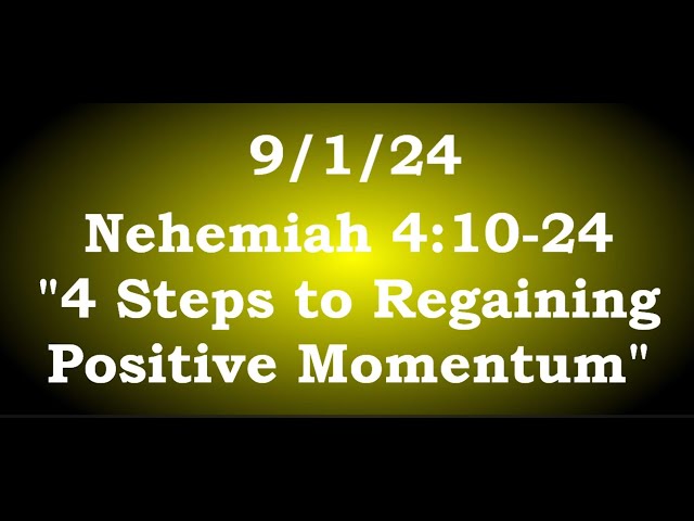 09/1/24 (PM) Nehemiah 4:10-24 "4 Steps to Regaining Positive Momentum"