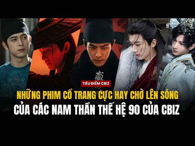 NHỮNG PHIM CỔ TRANG CỰC HAY CHỜ LÊN SÓNG CỦA CÁC TIỂU SINH 90 CỦA CBIZ | TIÊU CHIẾN, THÀNH NGHỊ,...