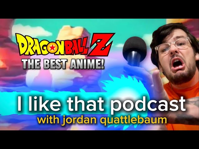 Dragon Ball Z Is The Best Anime EVER! | I Like That Podcast