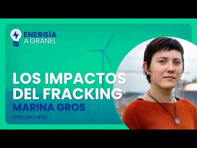 Energía a Granel (4x16) 💡 "LOS IMPACTOS DEL FRACKING", con Marina Gros