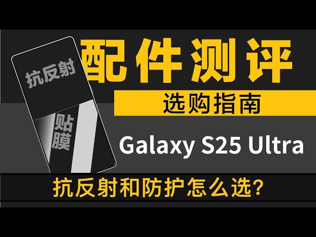 三星S25Ultra新机最全钢化膜测评，抗反射与防护到底怎么选？配件选购、避坑指南！