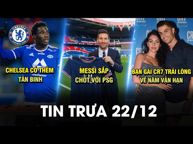 BẢN TIN TRƯA 22/12| M30 SẮP CHỐT VỚI PSG, BẠN GÁI CR7 TRẢI LÒNG VỀ NĂM VẬN HẠN, CHELSEA CÓ TÂN BINH