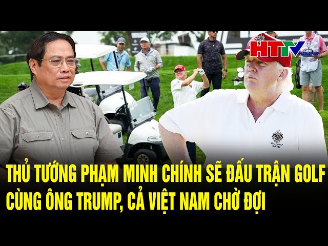 Thủ tướng Phạm Minh Chính sẽ đấu trận Golf cùng ông Trump, cả Việt Nam chờ đợi