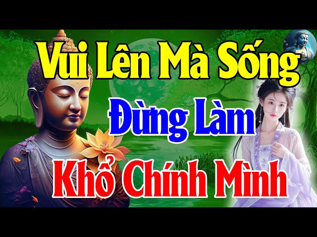 Phật Dạy Hãy Vui Lên Mà Sống - Xin Đừng Làm Mình Khổ - Rất Hay - An Nhiên Mỗi Ngày