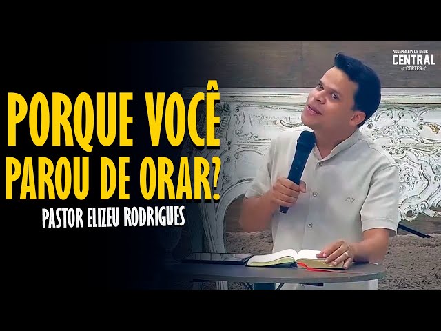 PASTOR ELIZEU RODRIGUES: PORQUE VOCÊ PAROU DE ORAR? - PREGAÇÃO ANGELICAL