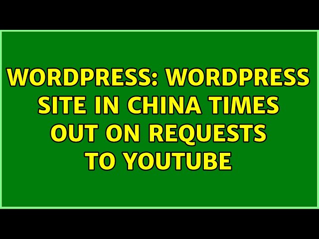 Wordpress: Wordpress site in China times out on requests to youtube (2 Solutions!!)