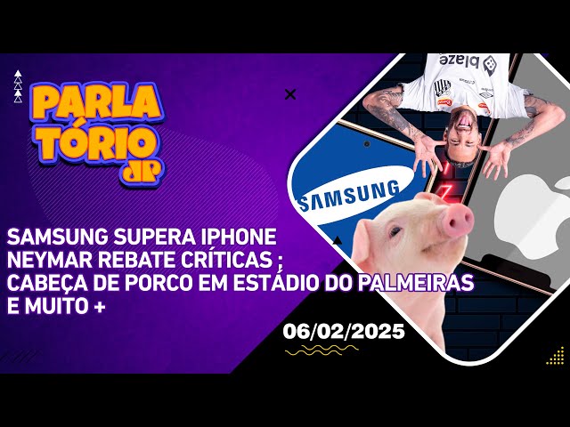 Parlatório|06/02|Samsung supera iphone; Neymar rebate críticas; Cabeça de porco em estádio e muito +