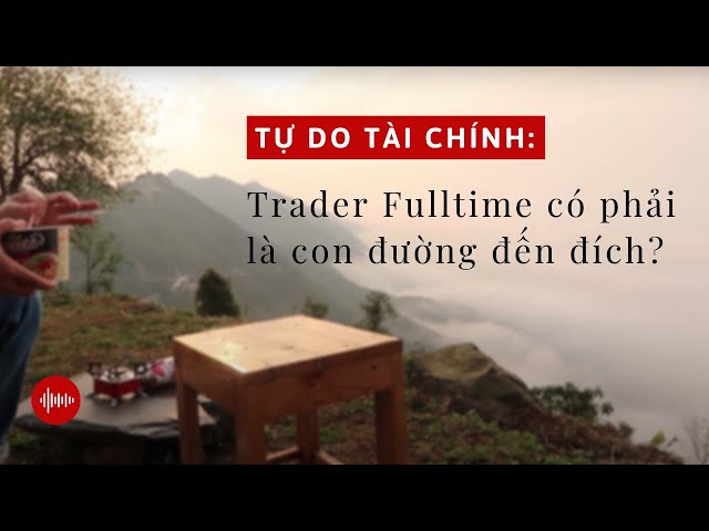 #16. Tự Do Tài Chính: Trader Fulltime có phải là con đường ĐẾN ĐÍCH?