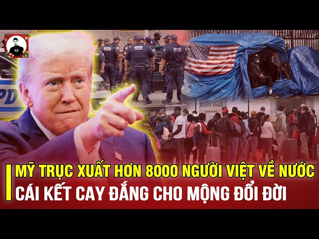 XUẤT HIỆN DANH SÁCH MỸ TRỤC XUẤT HƠN 8000 NGƯỜI VIỆT NAM VỀ NƯỚC: CÁI KẾT CAY ĐẮNG CHO MỘNG ĐỔI ĐỜI