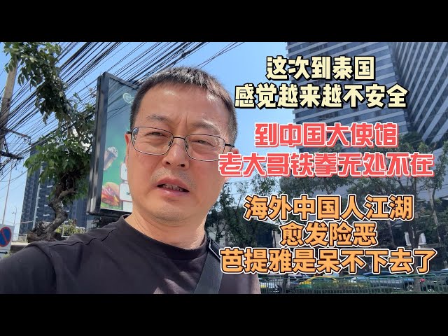 这次来泰国 感觉越来越不安全|到中国大使馆办事 老大哥的铁拳无处不在|海外中国人江湖愈发险恶 芭提雅是呆不下去了