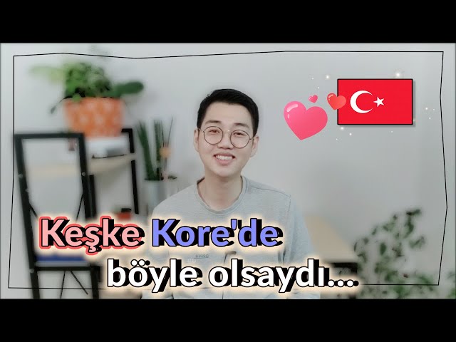 Bir Koreli olarak Türkiye'de özendiğim şeyler