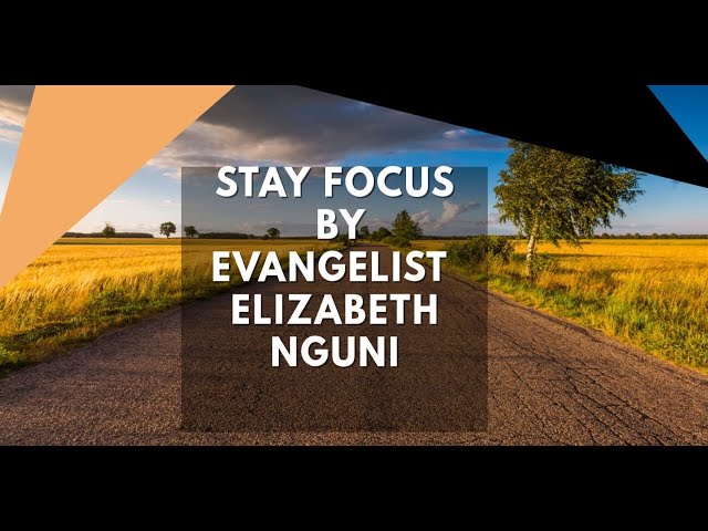 STAY FOCUS BY EVANGELIST  ELIZABETH NGUNI