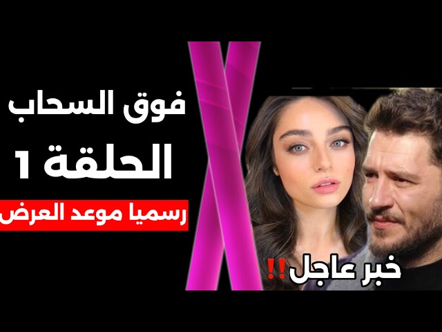 مسلسل فوق السحاب الحلقة 1 رسميا موعد العرض بعد التأجيل وكل التفاصيل