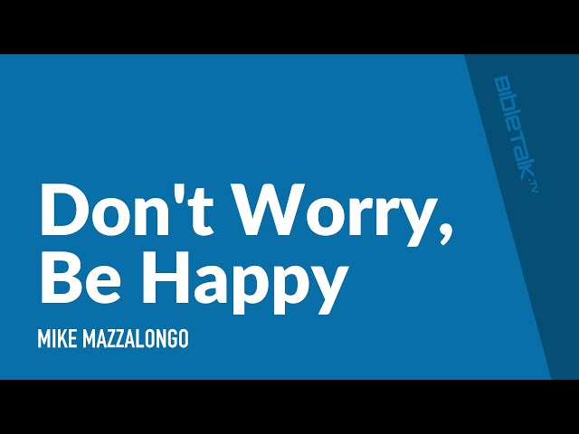 Dont Worry Be Happy | Mike Mazzalongo | BibleTalk.tv