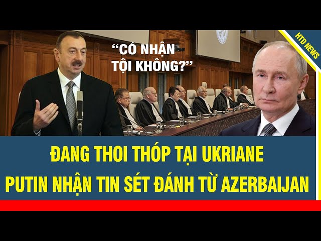 Toàn cảnh thế giới 7/2: Đang thoi thóp tại Ukriane, Putin run rẩy nhận tin sét đánh từ Azerbaijan