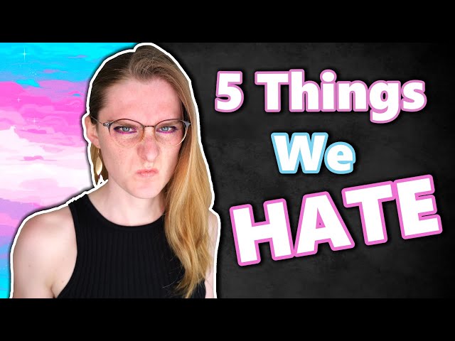 Top 5 Things Trans Girls HATE