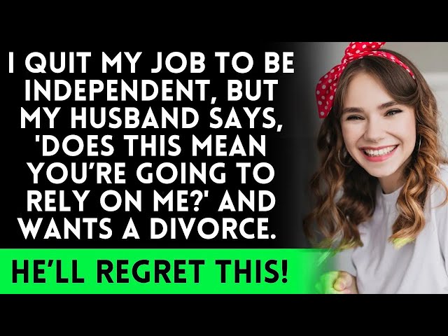 After I quit my job, my husband wants a divorce because I’m unemployed