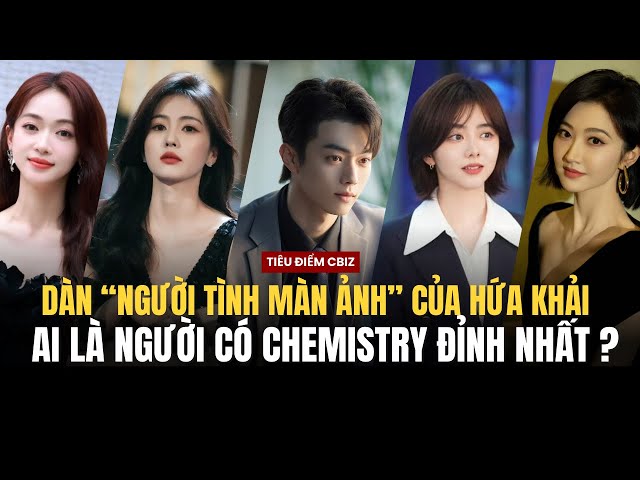 DÀN "NGƯỜI TÌNH MÀN ẢNH" CÓ CHEMISTRY BÙNG NỔ NHẤT VỚI HỨA KHẢI | BẠCH LỘC, NGÔ CẨN NGÔN, DƯƠNG TỬ..