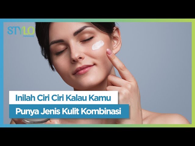 Jangan Sampai Salah Pilih Skincare! Ini Ciri-Ciri Kulit Wajah Kombinasi