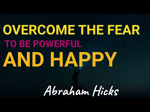 Abraham Hicks- Overcome the fear to be powerful and happy