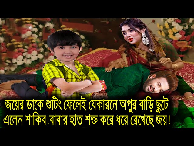 জয়ের ডাকে শুটিং ফেলেই যেকারনে অপুর বাড়ি ছুটে এলেন শাকিব!বাবার হাত শক্ত করে ধরে রেখেছে জয়!shakib