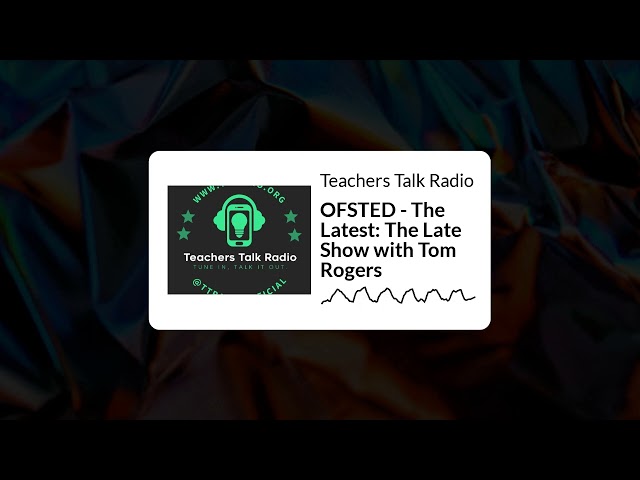 Teachers Talk Radio - OFSTED - The Latest: The Late Show with Tom Rogers