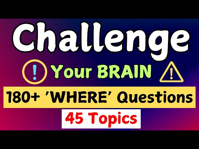 180+ 'WHERE' Questions on 45 Topics that will CHALLENGE your Brain ❗❗❗