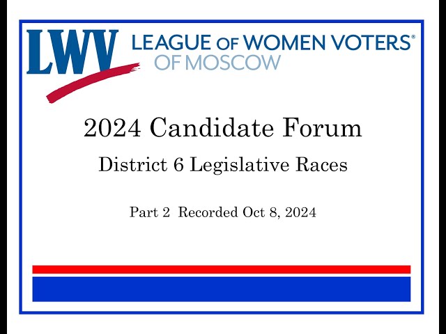 Part 2 - 2024 League of Women Voters of Moscow - Candidate Forum - District 6 Legislative Races.