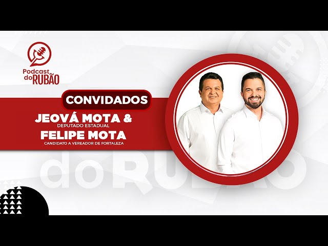 Jeová Mota e Felipe Mota [deputado estadual/candidato a vereador de Fortaleza ] - Podcast do Rubão