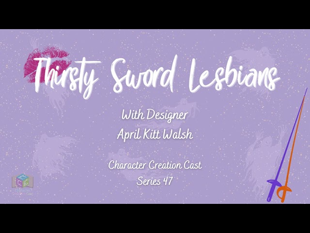 Series 47.1 - Thirsty Sword Lesbians with April Kit Walsh [Designer] (Creation)