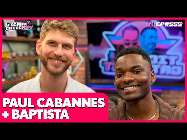 BAPTISTA E PAUL CABANNES - TICARACATICAST | EP 555