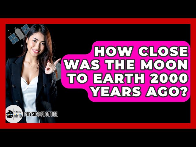 How Close Was The Moon To Earth 2000 Years Ago? - Physics Frontier