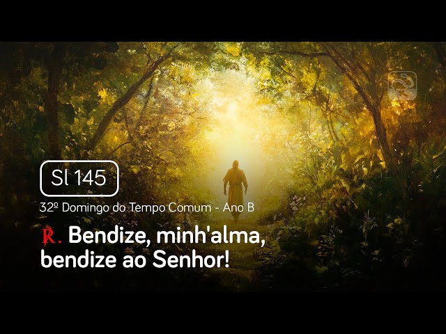 Salmo 145 Bendize, minh'alma, bendize ao Senhor (32º Domingo do Tempo Comum - Ano B)