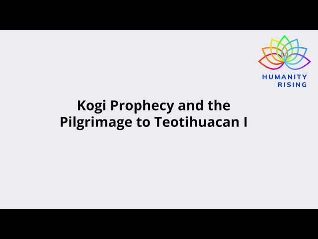 Humanity Rising Day 879: Kogi Prophecy and the Pilgrimage to Teotihuacan I