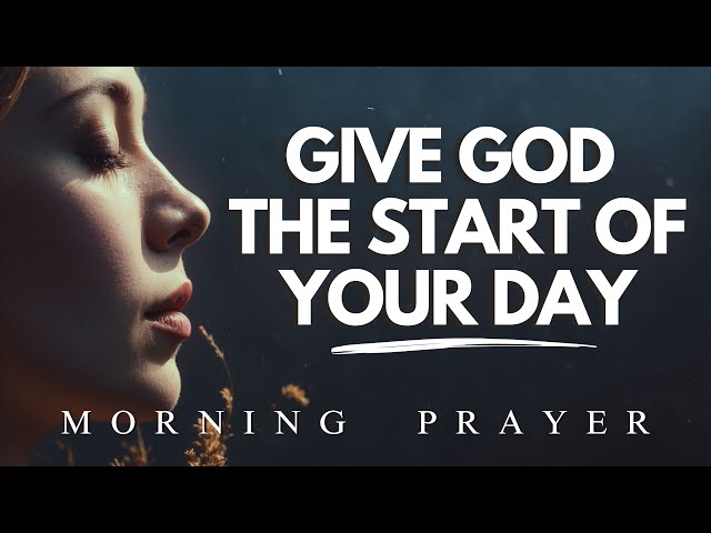 Always Give God The Start Of Your Day | Morning Prayer