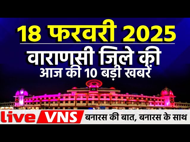 वाराणसी की आज की 10 बड़ी खबरें - 18 फरवरी 2025 - Varanasi Top 10 News। Live VNS