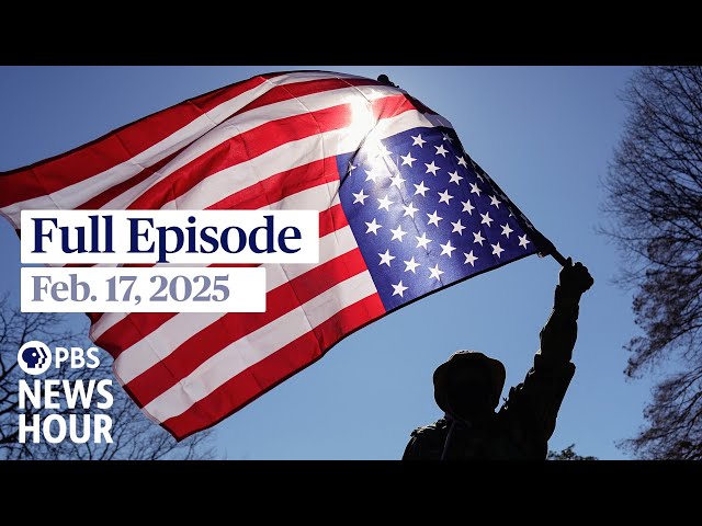 PBS News Hour full episode, Feb. 17, 2025