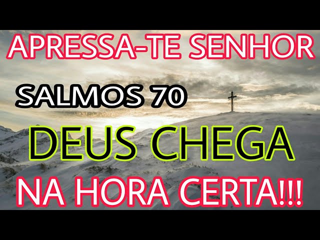 Salmos 70 APRESSA-TE SENHOR, DEUS CHEGA NA HORA CERTA