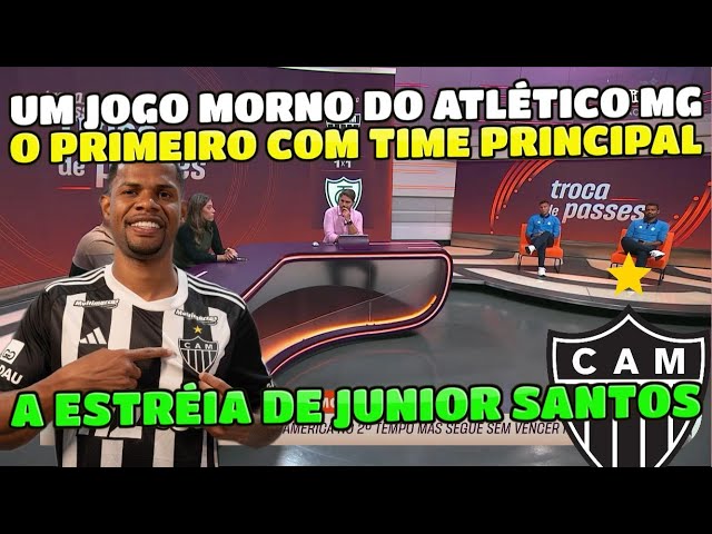 COM JUNIOR SANTOS ESTREANDO PELO ATLÉTICO MG CONTRA O AMÉRICA FIZERAM UM JOGO MORNO. AS ANÁLISE