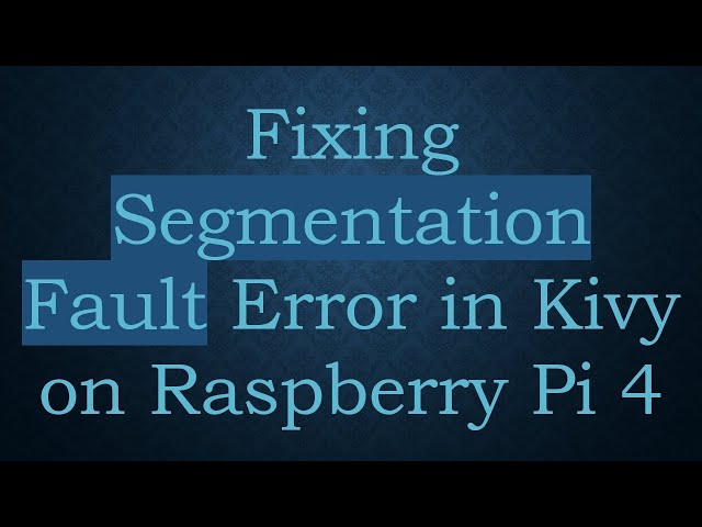 Fixing Segmentation Fault Error in Kivy on Raspberry Pi 4