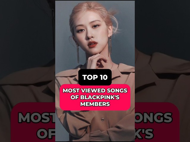 Top 10 most viewed songs of BLACKPINK's members