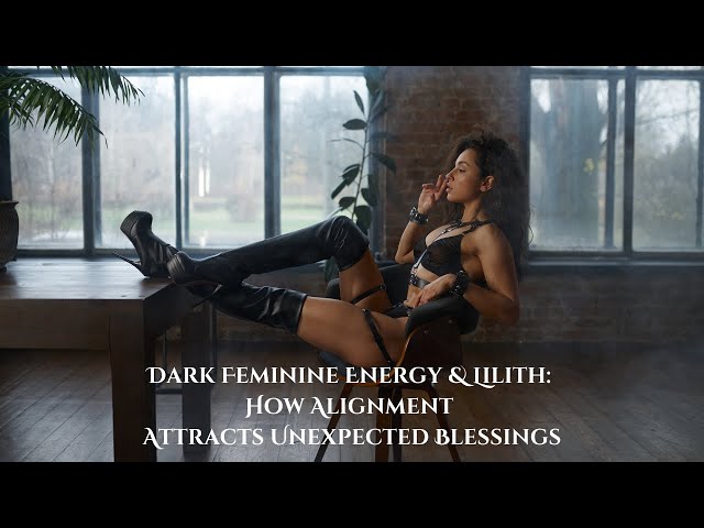 Dark Feminine Energy: How Alignment Attracts Unexpected Blessings