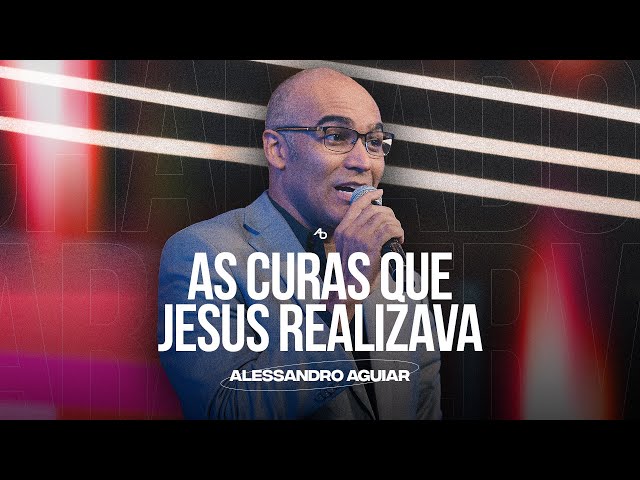 As curas que Jesus realizava - Pr. Alessandro Aguiar