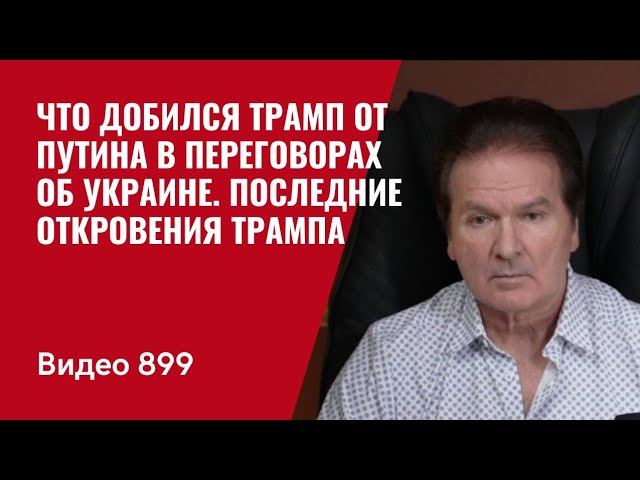 Что добился Трамп от Путина в переговорах об Украине / Последние откровения Трампа /№899/ Юрий Швец