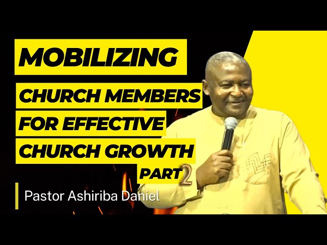 Mobilizing Church Members for Effective Church Growth (Two) By Pastor Ashiriba Daniel