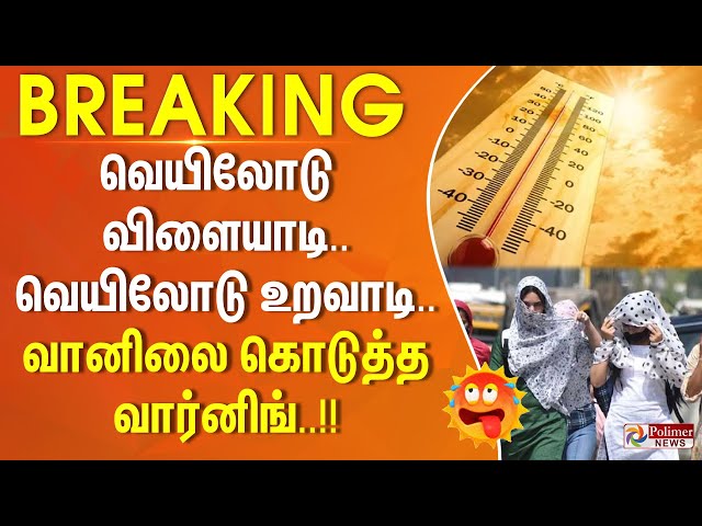 வெயிலோடு விளையாடி… வெயிலோடு உறவாடி… வானிலை கொடுத்த வார்னிங்..#JUSTNOW