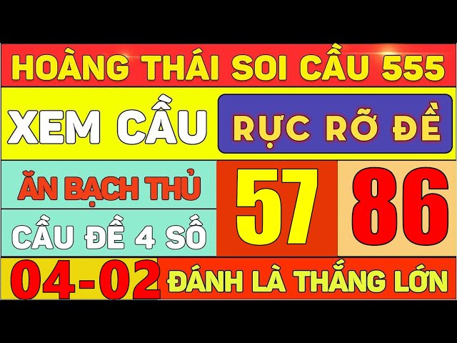 SOI CẦU XSMB 04/2- SOI CẦU MIỀN BẮC - XỔ SỐ MIỀN BẮC - SOI CẦU MB - HOÀNG THÁI SOI CẦU 555