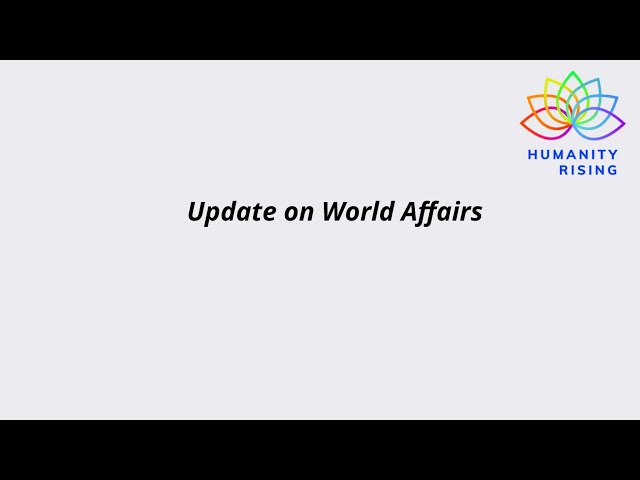 Humanity Rising 1082: Update on World Affairs